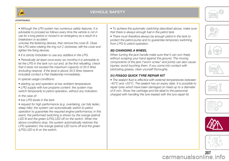 FIAT 500 2018 Owner handbook (in English) 207
• Although the LPG system has numerous safety features, it is
advisable to proceed as follows every time the vehicle is not in
use for a long period or moved in an emergency as a result of a
bre FIAT 500 2018 Owner handbook (in English) 207
• Although the LPG system has numerous safety features, it is
advisable to proceed as follows every time the vehicle is not in
use for a long period or moved in an emergency as a result of a
bre