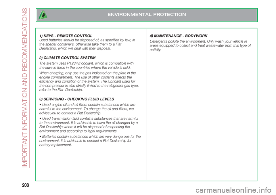 FIAT 500 2018 Owner handbook (in English) IMPORTANT INFORMATION AND RECOMMENDATIONS
208
1) KEYS - REMOTE CONTROL
Used batteries should be disposed of, as specified by law, in
the special containers, otherwise take them to a Fiat
Dealership, w FIAT 500 2018 Owner handbook (in English) IMPORTANT INFORMATION AND RECOMMENDATIONS
208
1) KEYS - REMOTE CONTROL
Used batteries should be disposed of, as specified by law, in
the special containers, otherwise take them to a Fiat
Dealership, w