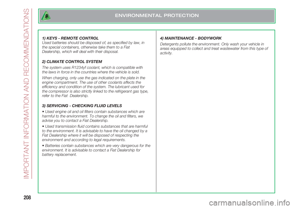 FIAT 500 2018  Owner handbook (in English) IMPORTANT INFORMATION AND RECOMMENDATIONS
208
1) KEYS - REMOTE CONTROL
Used batteries should be disposed of, as specified by law, in
the special containers, otherwise take them to a Fiat
Dealership, w