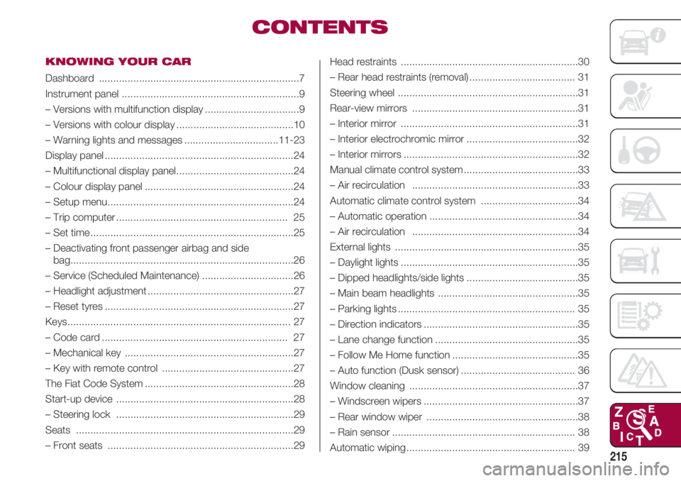 FIAT 500 2018 Owner handbook (in English) 215
KNOWING YOUR CAR
Dashboard ......................................................................7
Instrument panel ..............................................................9
– Versions wit FIAT 500 2018 Owner handbook (in English) 215
KNOWING YOUR CAR
Dashboard ......................................................................7
Instrument panel ..............................................................9
– Versions wit