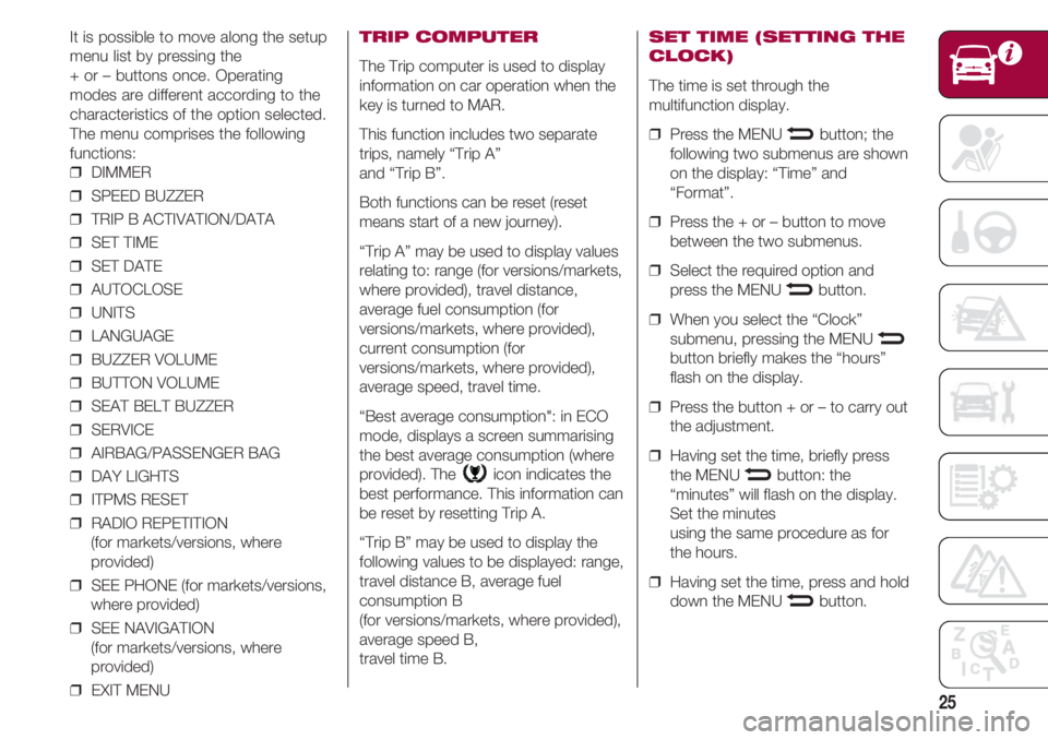 FIAT 500 2018 Owner handbook (in English) 25
It is possible to move along the setup
menu list by pressing the
+ or – buttons once. Operating
modes are different according to the
characteristics of the option selected.
The menu comprises th FIAT 500 2018 Owner handbook (in English) 25
It is possible to move along the setup
menu list by pressing the
+ or – buttons once. Operating
modes are different according to the
characteristics of the option selected.
The menu comprises th