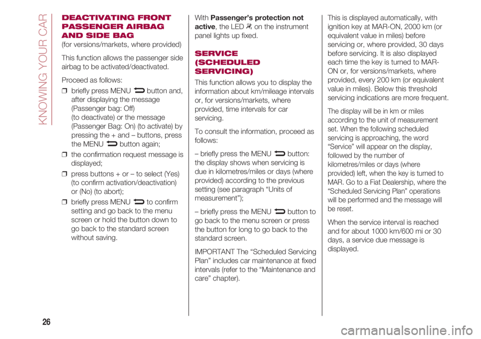 FIAT 500 2018 Owner handbook (in English) KNOWING YOUR CAR
26
DEACTIVATING FRONT
PASSENGER AIRBAG
AND SIDE BAG
(for versions/markets, where provided)
This function allows the passenger side
airbag to be activated/deactivated.
Proceed as follo FIAT 500 2018 Owner handbook (in English) KNOWING YOUR CAR
26
DEACTIVATING FRONT
PASSENGER AIRBAG
AND SIDE BAG
(for versions/markets, where provided)
This function allows the passenger side
airbag to be activated/deactivated.
Proceed as follo