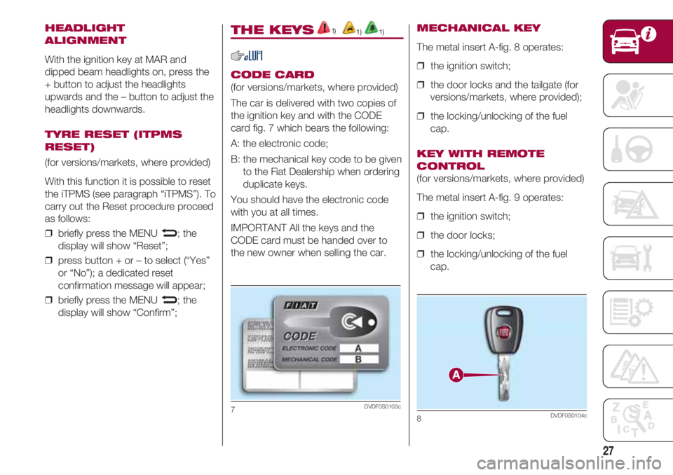 FIAT 500 2018  Owner handbook (in English) 27
HEADLIGHT 
ALIGNMENT
With the ignition key at MAR and
dipped beam headlights on, press the
+ button to adjust the headlights
upwards and the – button to adjust the
headlights downwards.
TYRE RESE