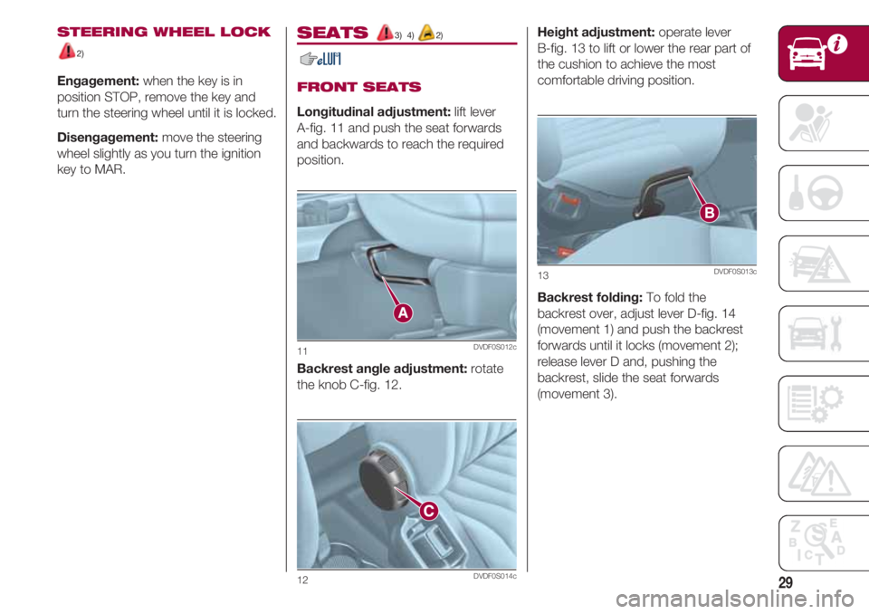 FIAT 500 2018  Owner handbook (in English) 29
STEERING WHEEL LOCK
2)
Engagement:when the key is in
position STOP, remove the key and
turn the steering wheel until it is locked.
Disengagement:move the steering
wheel slightly as you turn the ign