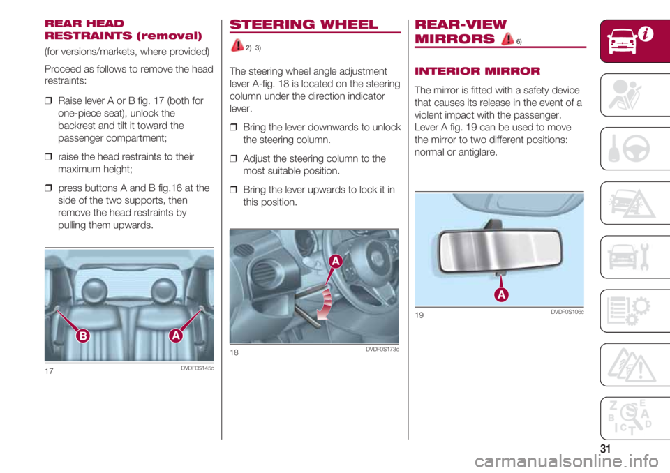 FIAT 500 2018  Owner handbook (in English) 31
STEERING WHEEL
2)  3)
The steering wheel angle adjustment
lever A-fig. 18 is located on the steering
column under the direction indicator
lever.
❒  Bring the lever downwards to unlock
the steerin