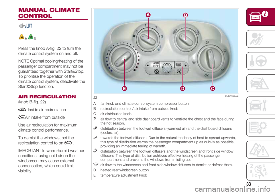 FIAT 500 2018  Owner handbook (in English) 33
MANUAL CLIMATE
CONTROL
3) 2)
Press the knob A-fig. 22 to turn the
climate control system on and off.
NOTE Optimal cooling/heating of the
passenger compartment may not be
guaranteed together with St