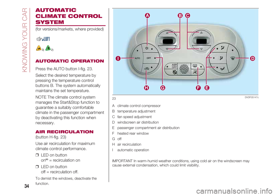 FIAT 500 2018 Owner handbook (in English) KNOWING YOUR CAR
34
AUTOMATIC
CLIMATE CONTROL
SYSTEM
(for versions/markets, where provided)
3) 2)
AUTOMATIC OPERATION
Press the AUTO button I-fig. 23.
Select the desired temperature by
pressing the te FIAT 500 2018 Owner handbook (in English) KNOWING YOUR CAR
34
AUTOMATIC
CLIMATE CONTROL
SYSTEM
(for versions/markets, where provided)
3) 2)
AUTOMATIC OPERATION
Press the AUTO button I-fig. 23.
Select the desired temperature by
pressing the te