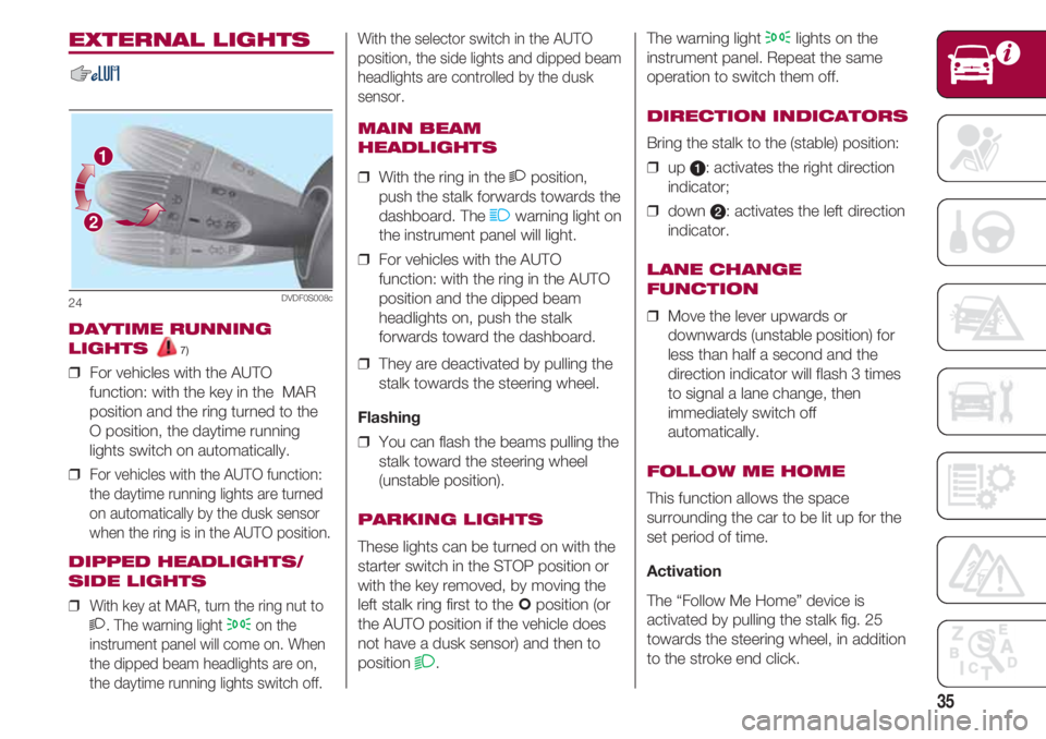 FIAT 500 2018 Owner handbook (in English) 35
With the selector switch in the AUTO
position, the side lights and dipped beam
headlights are controlled by the dusk
sensor.
MAIN BEAM
HEADLIGHTS
❒ With the ring in the 2position,
push the stalk FIAT 500 2018 Owner handbook (in English) 35
With the selector switch in the AUTO
position, the side lights and dipped beam
headlights are controlled by the dusk
sensor.
MAIN BEAM
HEADLIGHTS
❒ With the ring in the 2position,
push the stalk