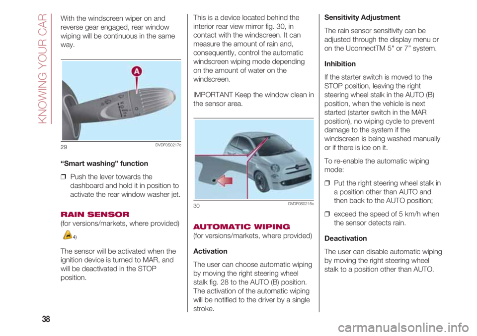 FIAT 500 2018  Owner handbook (in English) KNOWING YOUR CAR
38
With the windscreen wiper on and
reverse gear engaged, rear window
wiping will be continuous in the same
way.  
“Smart washing” function
❒  Push the lever towards the
dashboa