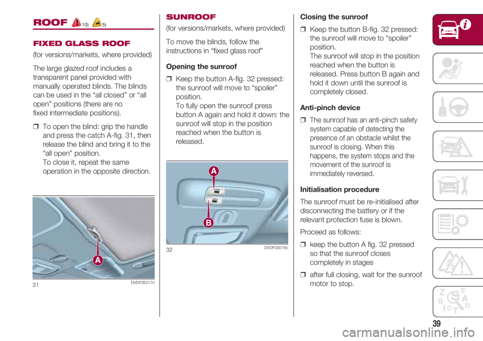 FIAT 500 2018  Owner handbook (in English) 39
ROOF 10) 5)
FIXED GLASS ROOF
(for versions/markets, where provided)
The large glazed roof includes a
transparent panel provided with
manually operated blinds. The blinds
can be used in the “all c