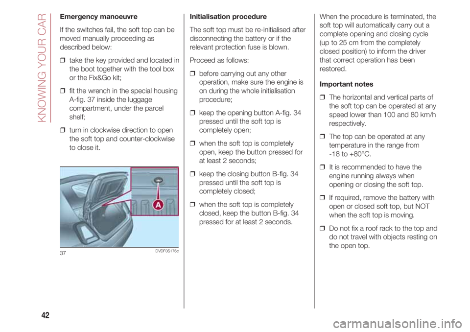 FIAT 500 2018  Owner handbook (in English) KNOWING YOUR CAR
42
Emergency manoeuvre
If the switches fail, the soft top can be
moved manually proceeding as
described below:
❒  take the key provided and located in
the boot together with the too