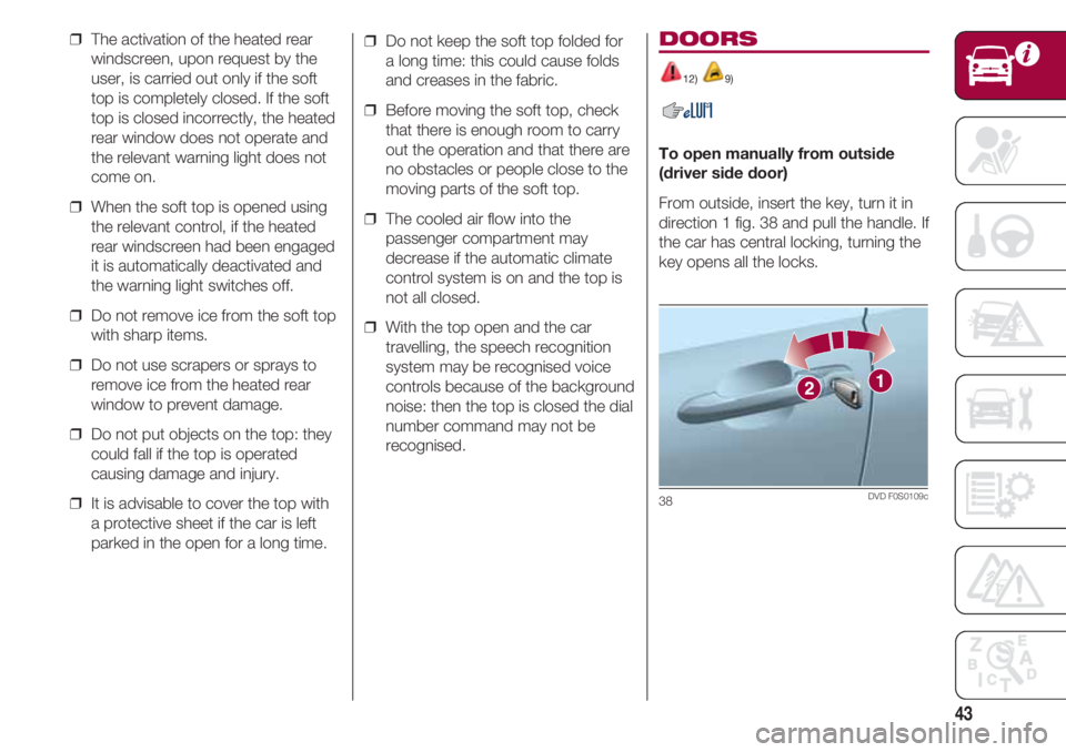 FIAT 500 2018  Owner handbook (in English) 43
❒  The activation of the heated rear
windscreen, upon request by the
user, is carried out only if the soft
top is completely closed. If the soft
top is closed incorrectly, the heated
rear window 