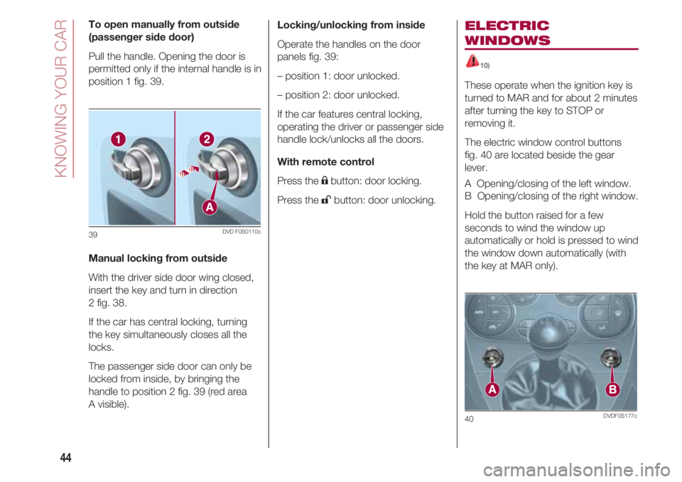 FIAT 500 2018 Owner handbook (in English) KNOWING YOUR CAR
44
To open manually from outside
(passenger side door)
Pull the handle. Opening the door is
permitted only if the internal handle is in
position 1 fig. 39.
Manual locking from outside FIAT 500 2018 Owner handbook (in English) KNOWING YOUR CAR
44
To open manually from outside
(passenger side door)
Pull the handle. Opening the door is
permitted only if the internal handle is in
position 1 fig. 39.
Manual locking from outside