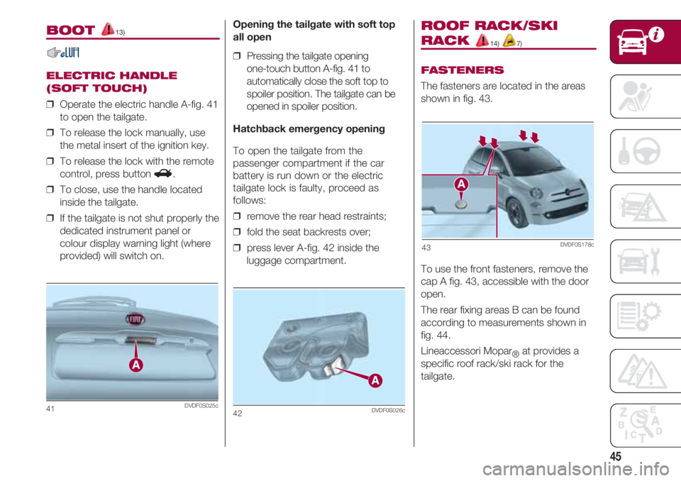 FIAT 500 2018  Owner handbook (in English) 45
BOOT 13)
ELECTRIC HANDLE
(SOFT TOUCH)
❒  Operate the electric handle A-fig. 41
to open the tailgate.
❒  To release the lock manually, use
the metal insert of the ignition key.
❒  To release t