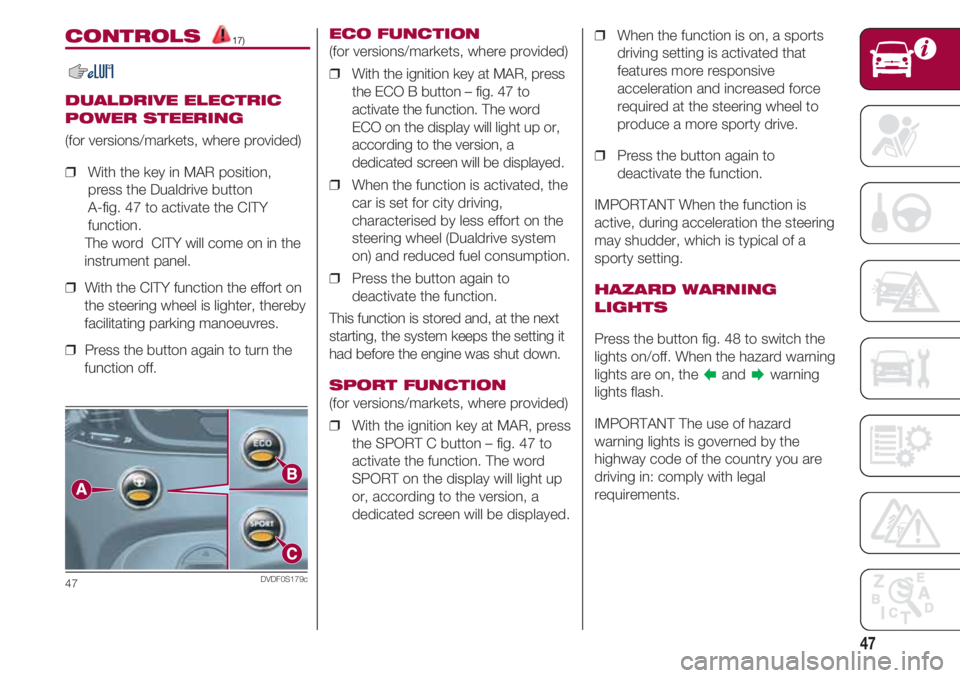 FIAT 500 2018  Owner handbook (in English) 47
CONTROLS 17)
DUALDRIVE ELECTRIC
POWER STEERING
(for versions/markets, where provided)
❒  With the key in MAR position,
press the Dualdrive button 
A-fig. 47 to activate the CITY
function. 
    Th