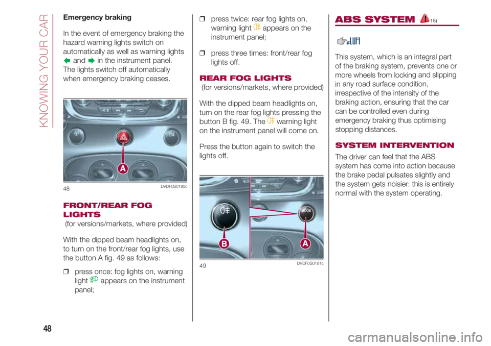 FIAT 500 2018  Owner handbook (in English) KNOWING YOUR CAR
48
Emergency braking
In the event of emergency braking the
hazard warning lights switch on
automatically as well as warning lights
andin the instrument panel. 
The lights switch off