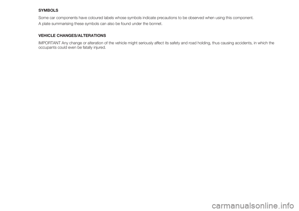 FIAT 500 2018  Owner handbook (in English) SYMBOLS
Some car components have coloured labels whose symbols indicate precautions to be observed when using this component.
A plate summarising these symbols can also be found under the bonnet.
VEHI