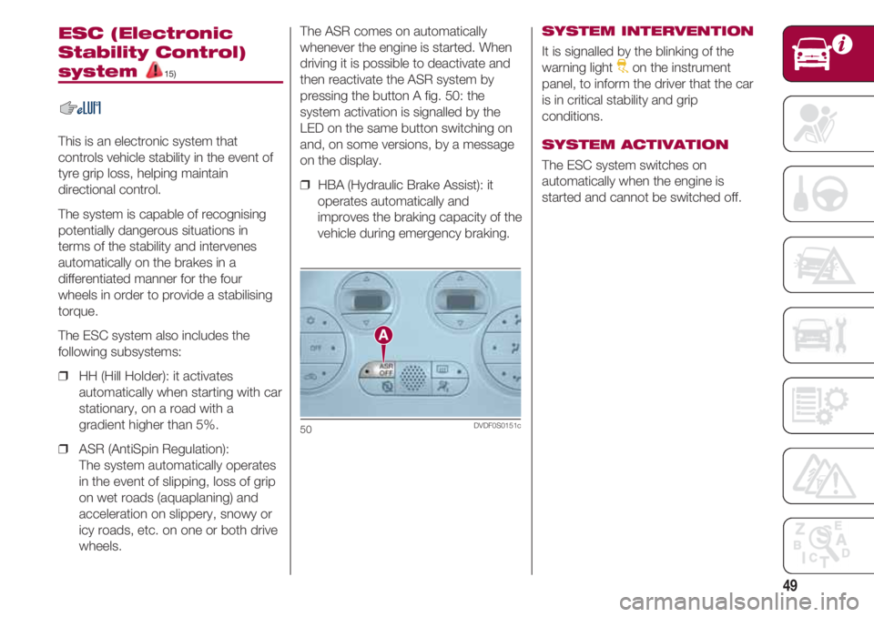 FIAT 500 2018 Owner handbook (in English) 49
ESC (Electronic
Stability Control)
system 15)
This is an electronic system that
controls vehicle stability in the event of
tyre grip loss, helping maintain
directional control.
The system is capabl FIAT 500 2018 Owner handbook (in English) 49
ESC (Electronic
Stability Control)
system 15)
This is an electronic system that
controls vehicle stability in the event of
tyre grip loss, helping maintain
directional control.
The system is capabl
