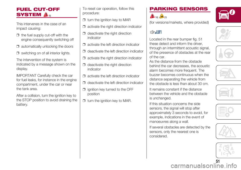 FIAT 500 2018 Owner handbook (in English) 51
FUEL CUT-OFF
SYSTEM 8)
This intervenes in the case of an
impact causing:
❒ the fuel supply cut-off with the
engine consequently switching off
❒ automatically unlocking the doors
❒ switchin FIAT 500 2018 Owner handbook (in English) 51
FUEL CUT-OFF
SYSTEM 8)
This intervenes in the case of an
impact causing:
❒ the fuel supply cut-off with the
engine consequently switching off
❒ automatically unlocking the doors
❒ switchin