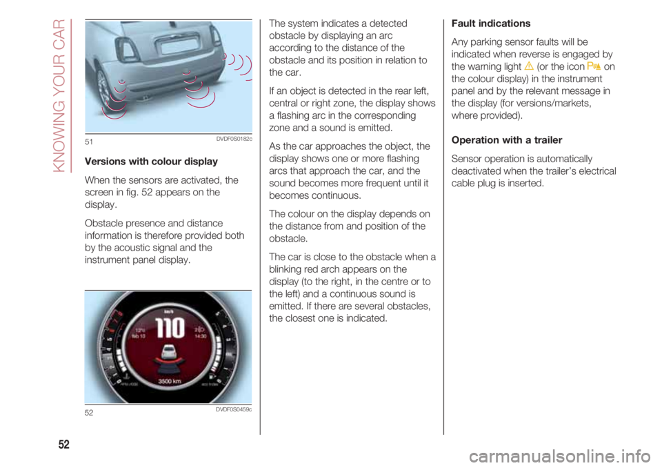 FIAT 500 2018  Owner handbook (in English) KNOWING YOUR CAR
52
Versions with colour display
When the sensors are activated, the
screen in fig. 52 appears on the
display. 
Obstacle presence and distance
information is therefore provided both
by