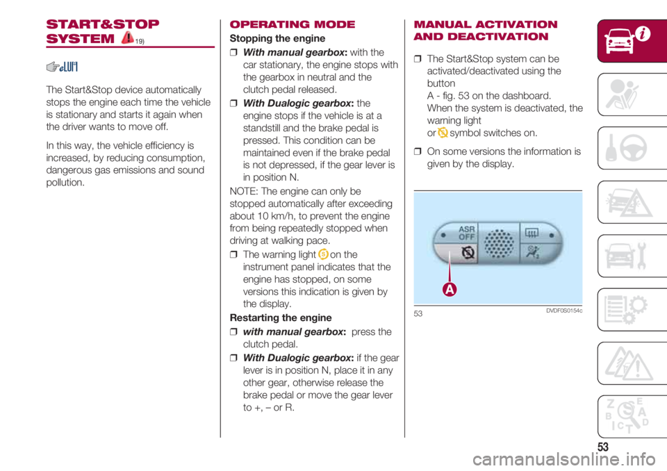 FIAT 500 2018 Owner handbook (in English) 53
START&STOP
SYSTEM 19)
The Start&Stop device automatically
stops the engine each time the vehicle
is stationary and starts it again when
the driver wants to move off.
In this way, the vehicle effici FIAT 500 2018 Owner handbook (in English) 53
START&STOP
SYSTEM 19)
The Start&Stop device automatically
stops the engine each time the vehicle
is stationary and starts it again when
the driver wants to move off.
In this way, the vehicle effici