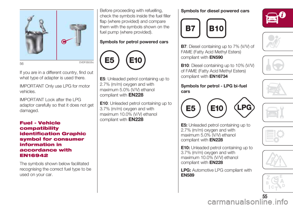 FIAT 500 2018 Owner handbook (in English) 55
If you are in a different country, find out
what type of adapter is used there.
IMPORTANT Only use LPG for motor
vehicles.
IMPORTANT Look after the LPG
adaptor carefully so that it does not get
dam FIAT 500 2018 Owner handbook (in English) 55
If you are in a different country, find out
what type of adapter is used there.
IMPORTANT Only use LPG for motor
vehicles.
IMPORTANT Look after the LPG
adaptor carefully so that it does not get
dam