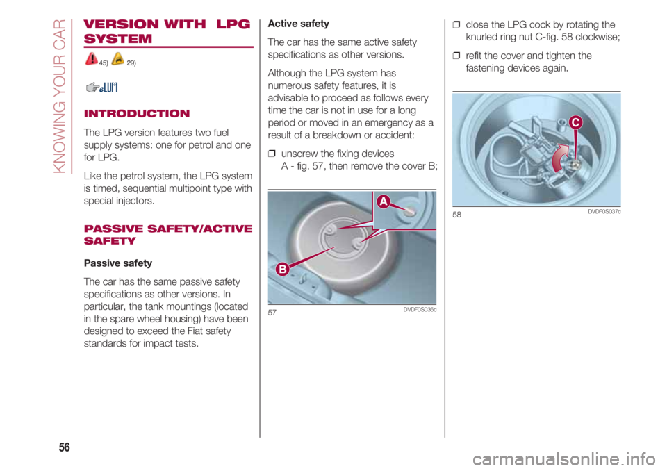 FIAT 500 2018 Owner handbook (in English) VERSION WITH LPG
SYSTEM
45) 29)
INTRODUCTION
The LPG version features two fuel
supply systems: one for petrol and one
for LPG.
Like the petrol system, the LPG system
is timed, sequential multipoint t FIAT 500 2018 Owner handbook (in English) VERSION WITH LPG
SYSTEM
45) 29)
INTRODUCTION
The LPG version features two fuel
supply systems: one for petrol and one
for LPG.
Like the petrol system, the LPG system
is timed, sequential multipoint t