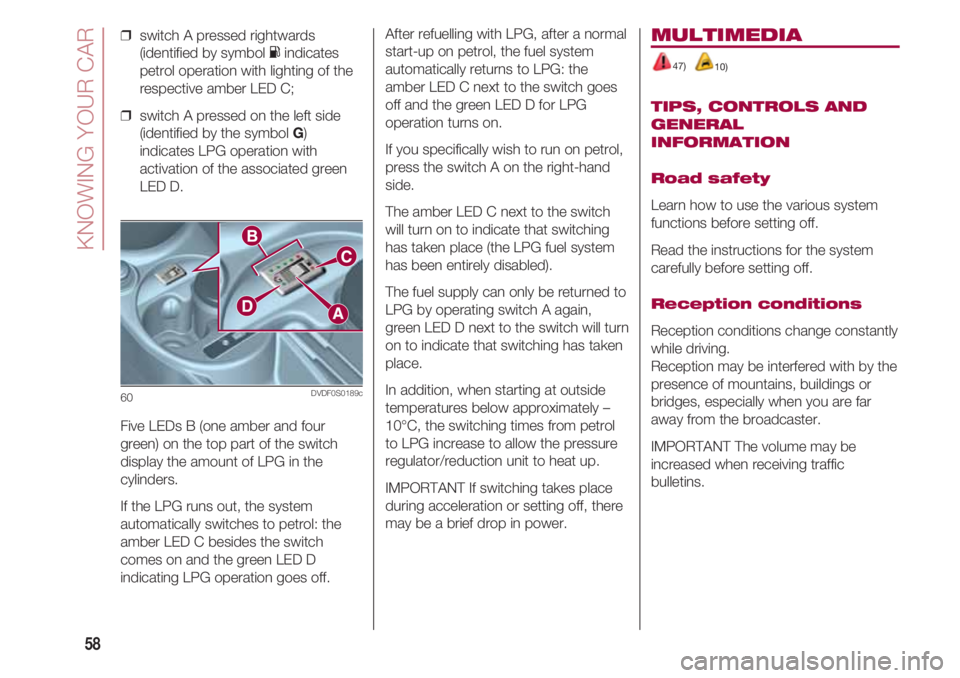 FIAT 500 2018  Owner handbook (in English) KNOWING YOUR CAR
58
❒  switch A pressed rightwards
(identified by symbol Kindicates
petrol operation with lighting of the
respective amber LED C;
❒  switch A pressed on the left side
(identified b