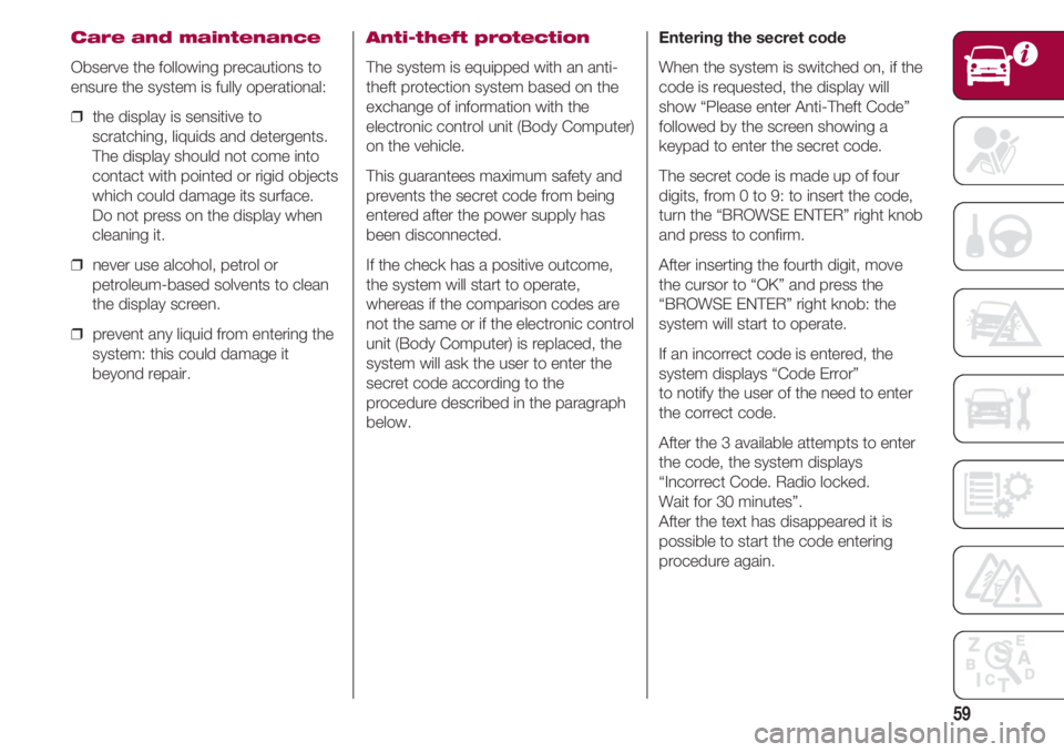 FIAT 500 2018 Owner handbook (in English) 59
Care and maintenance
Observe the following precautions to
ensure the system is fully operational:
❒ the display is sensitive to
scratching, liquids and detergents.
The display should not come in FIAT 500 2018 Owner handbook (in English) 59
Care and maintenance
Observe the following precautions to
ensure the system is fully operational:
❒ the display is sensitive to
scratching, liquids and detergents.
The display should not come in