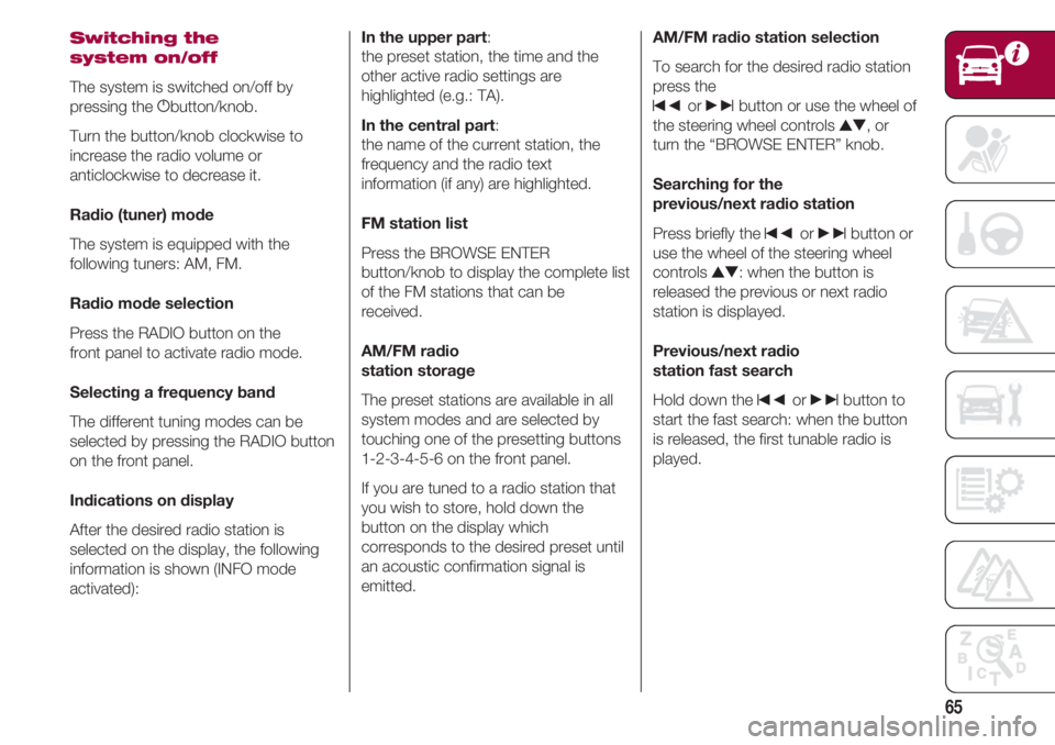 FIAT 500 2018 Owner handbook (in English) 65
Switching the
system on/off
The system is switched on/off by
pressing the gbutton/knob.
Turn the button/knob clockwise to
increase the radio volume or
anticlockwise to decrease it.
Radio (tuner) mo FIAT 500 2018 Owner handbook (in English) 65
Switching the
system on/off
The system is switched on/off by
pressing the gbutton/knob.
Turn the button/knob clockwise to
increase the radio volume or
anticlockwise to decrease it.
Radio (tuner) mo