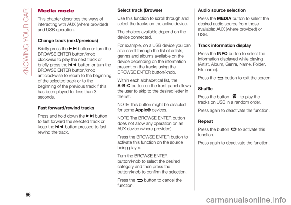 FIAT 500 2018 Owner handbook (in English) KNOWING YOUR CAR
66
Media mode
This chapter describes the ways of
interacting with AUX (where provided)
and USB operation.
Change track (next/previous)
Briefly press the
»button or turn the
BROWSE E FIAT 500 2018 Owner handbook (in English) KNOWING YOUR CAR
66
Media mode
This chapter describes the ways of
interacting with AUX (where provided)
and USB operation.
Change track (next/previous)
Briefly press the
»button or turn the
BROWSE E