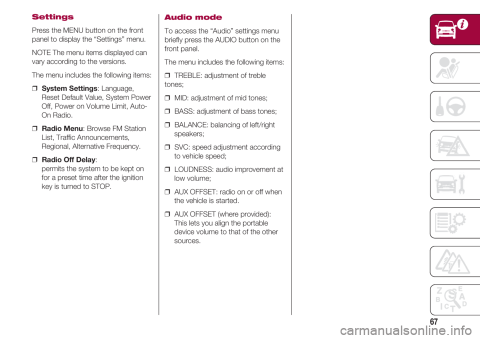 FIAT 500 2018 Owner handbook (in English) 67
Settings
Press the MENU button on the front
panel to display the “Settings” menu.
NOTE The menu items displayed can
vary according to the versions.
The menu includes the following items:
❒ S FIAT 500 2018 Owner handbook (in English) 67
Settings
Press the MENU button on the front
panel to display the “Settings” menu.
NOTE The menu items displayed can
vary according to the versions.
The menu includes the following items:
❒ S