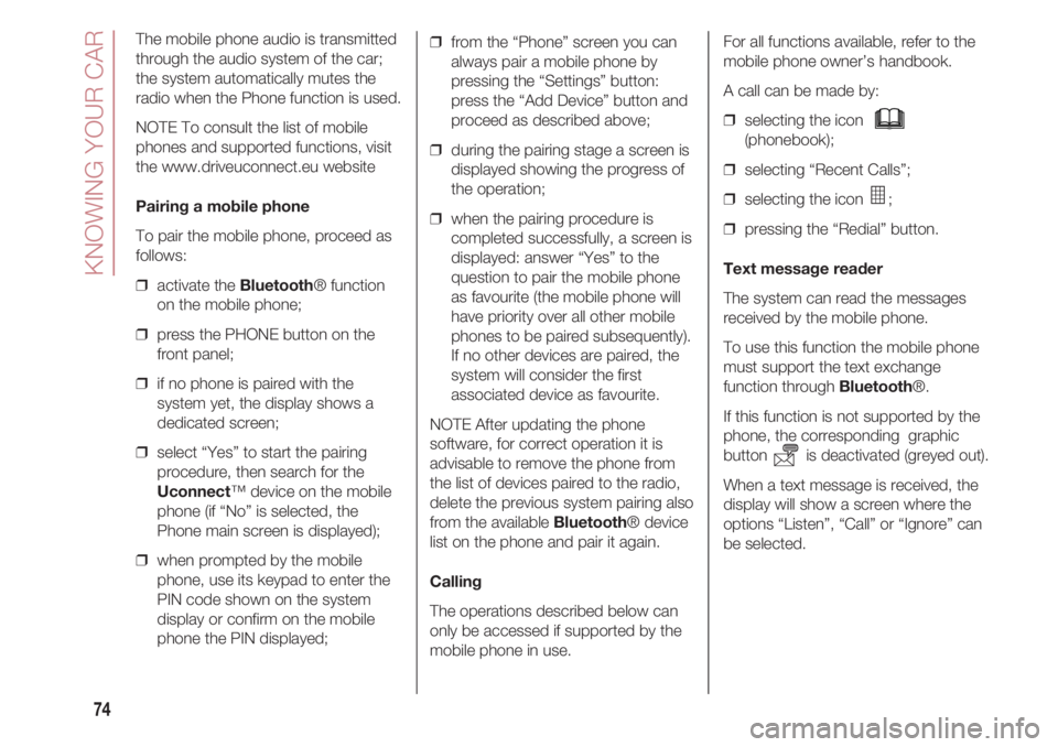 FIAT 500 2018 Owner handbook (in English) KNOWING YOUR CAR
74
The mobile phone audio is transmitted
through the audio system of the car;
the system automatically mutes the
radio when the Phone function is used.
NOTE To consult the list of mob FIAT 500 2018 Owner handbook (in English) KNOWING YOUR CAR
74
The mobile phone audio is transmitted
through the audio system of the car;
the system automatically mutes the
radio when the Phone function is used.
NOTE To consult the list of mob