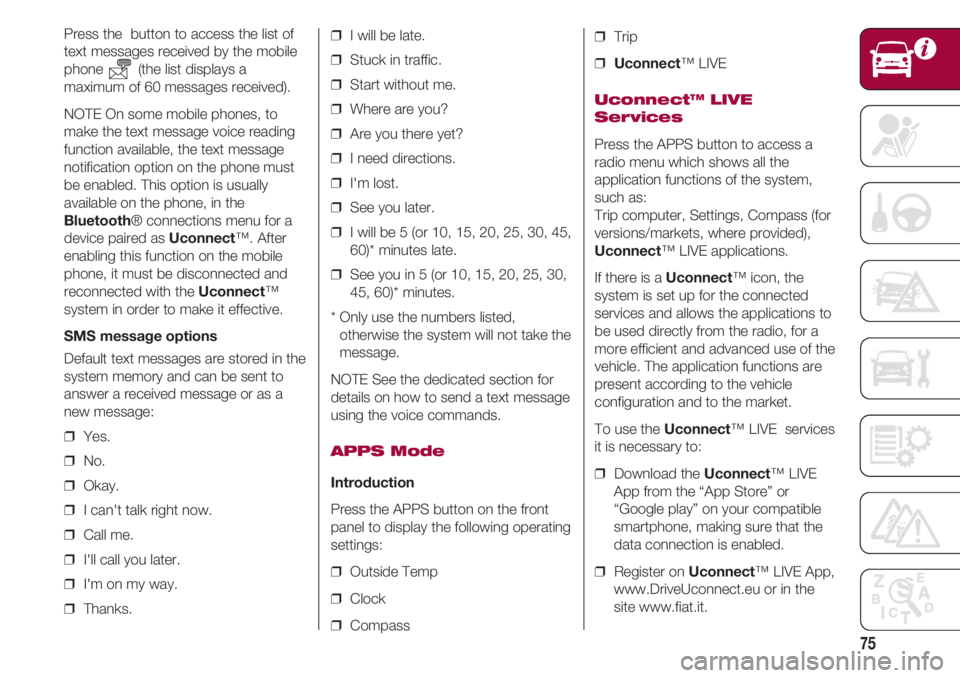 FIAT 500 2018 Owner handbook (in English) 75
Press the button to access the list of
text messages received by the mobile
phone (the list displays a
maximum of 60 messages received).
NOTE On some mobile phones, to
make the text message voice FIAT 500 2018 Owner handbook (in English) 75
Press the button to access the list of
text messages received by the mobile
phone (the list displays a
maximum of 60 messages received).
NOTE On some mobile phones, to
make the text message voice