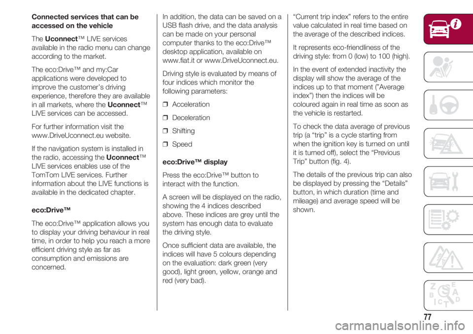 FIAT 500 2018 Owner handbook (in English) 77
Connected services that can be
accessed on the vehicle
The Uconnect™ LIVE services
available in the radio menu can change
according to the market.
The eco:Drive™ and my:Car
applications were de FIAT 500 2018 Owner handbook (in English) 77
Connected services that can be
accessed on the vehicle
The Uconnect™ LIVE services
available in the radio menu can change
according to the market.
The eco:Drive™ and my:Car
applications were de
