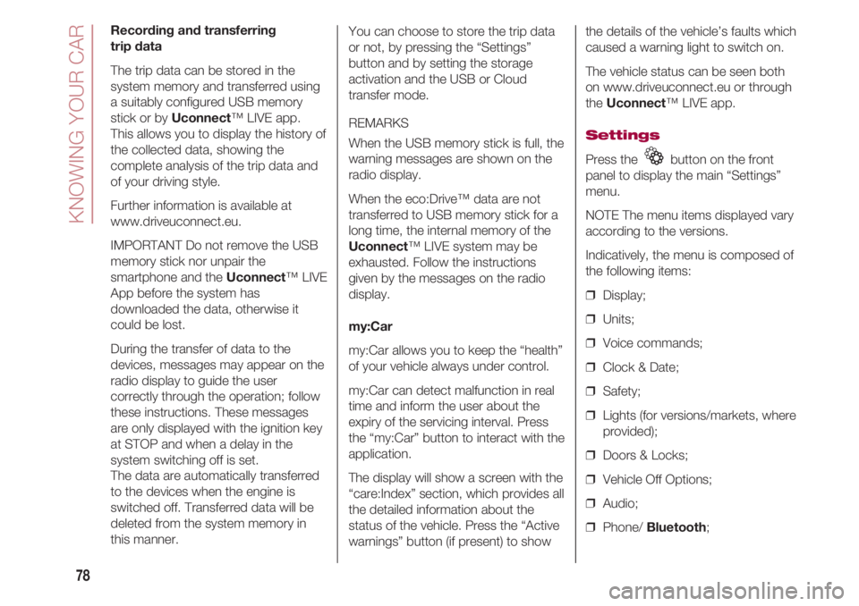 FIAT 500 2018 Owner handbook (in English) KNOWING YOUR CAR
78
Recording and transferring
trip data
The trip data can be stored in the
system memory and transferred using
a suitably configured USB memory
stick or by Uconnect™ LIVE app.
Thi FIAT 500 2018 Owner handbook (in English) KNOWING YOUR CAR
78
Recording and transferring
trip data
The trip data can be stored in the
system memory and transferred using
a suitably configured USB memory
stick or by Uconnect™ LIVE app.
Thi