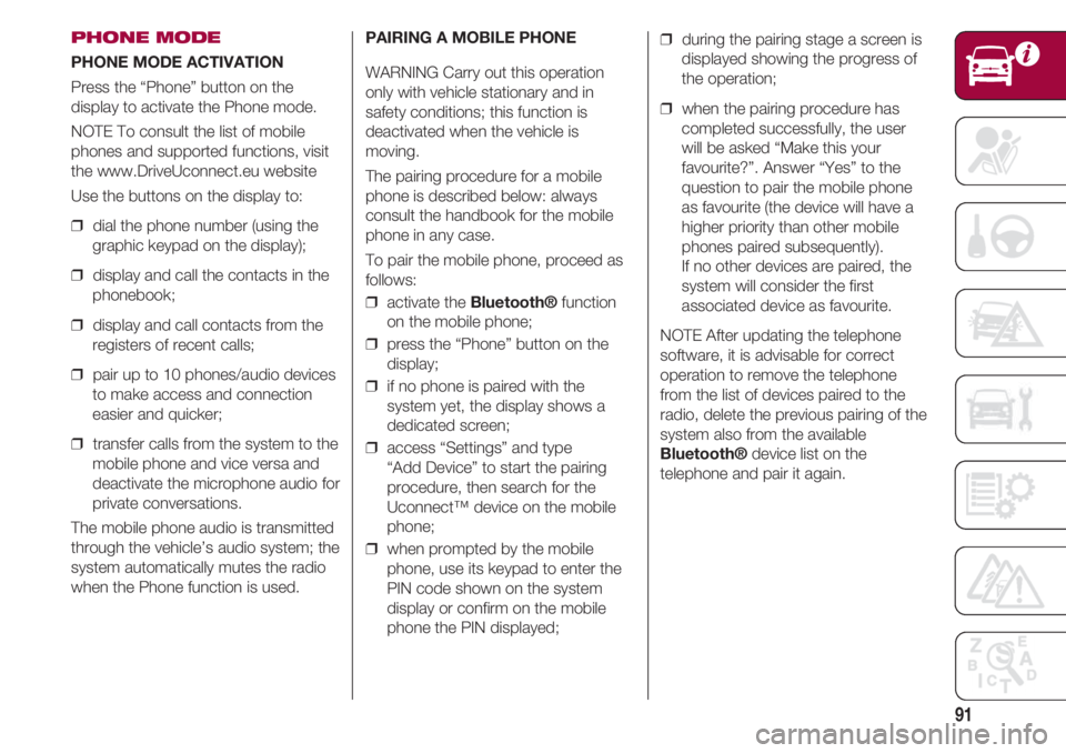 FIAT 500 2018 Owner handbook (in English) 91
PHONE MODE
PHONE MODE ACTIVATION
Press the “Phone” button on the
display to activate the Phone mode.
NOTE To consult the list of mobile
phones and supported functions, visit
the www.DriveUconne FIAT 500 2018 Owner handbook (in English) 91
PHONE MODE
PHONE MODE ACTIVATION
Press the “Phone” button on the
display to activate the Phone mode.
NOTE To consult the list of mobile
phones and supported functions, visit
the www.DriveUconne