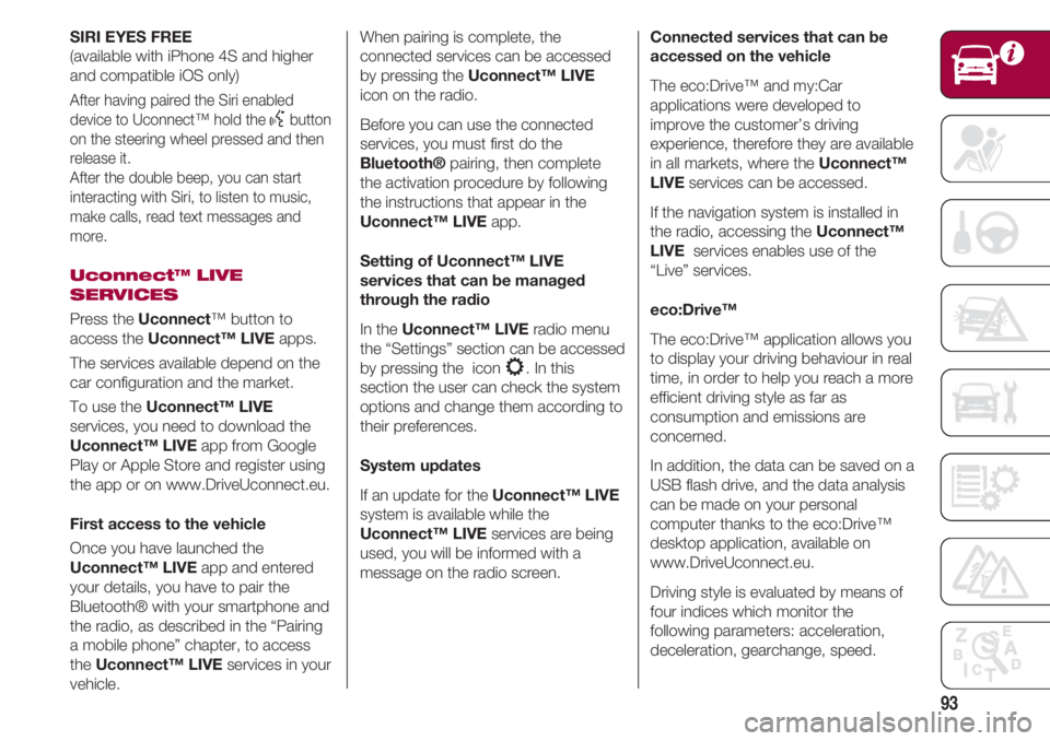 FIAT 500 2018 Owner handbook (in English) 93
SIRI EYES FREE
(available with iPhone 4S and higher
and compatible iOS only)
After having paired the Siri enabled
device to Uconnect™ hold the
}button
on the steering wheel pressed and then
rele FIAT 500 2018 Owner handbook (in English) 93
SIRI EYES FREE
(available with iPhone 4S and higher
and compatible iOS only)
After having paired the Siri enabled
device to Uconnect™ hold the
}button
on the steering wheel pressed and then
rele