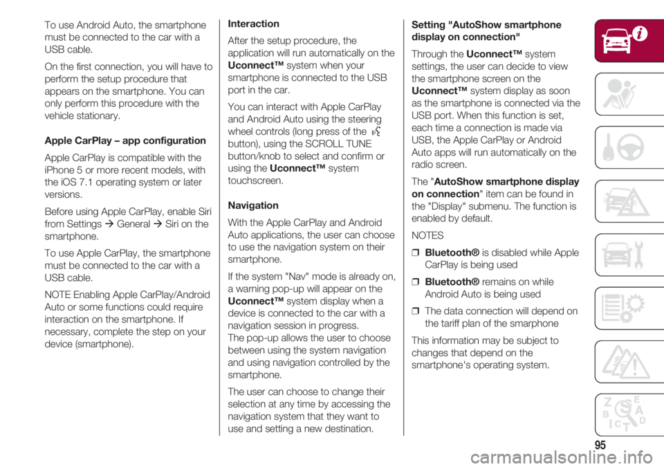 FIAT 500 2018 Owner handbook (in English) 95
To use Android Auto, the smartphone
must be connected to the car with a
USB cable.
On the first connection, you will have to
perform the setup procedure that
appears on the smartphone. You can
only FIAT 500 2018 Owner handbook (in English) 95
To use Android Auto, the smartphone
must be connected to the car with a
USB cable.
On the first connection, you will have to
perform the setup procedure that
appears on the smartphone. You can
only
