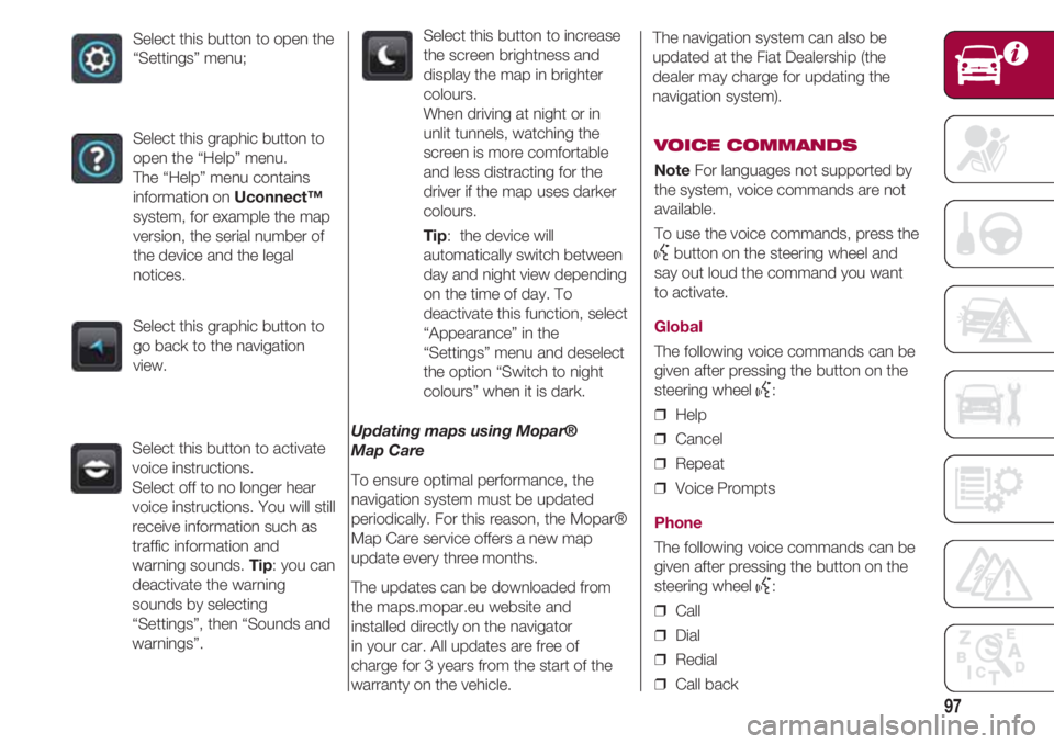FIAT 500 2018 Owner handbook (in English) 97
Select this button to open the
“Settings” menu;
Select this graphic button to
open the “Help” menu.
The “Help” menu contains
information on Uconnect™
system, for example the map
vers FIAT 500 2018 Owner handbook (in English) 97
Select this button to open the
“Settings” menu;
Select this graphic button to
open the “Help” menu.
The “Help” menu contains
information on Uconnect™
system, for example the map
vers