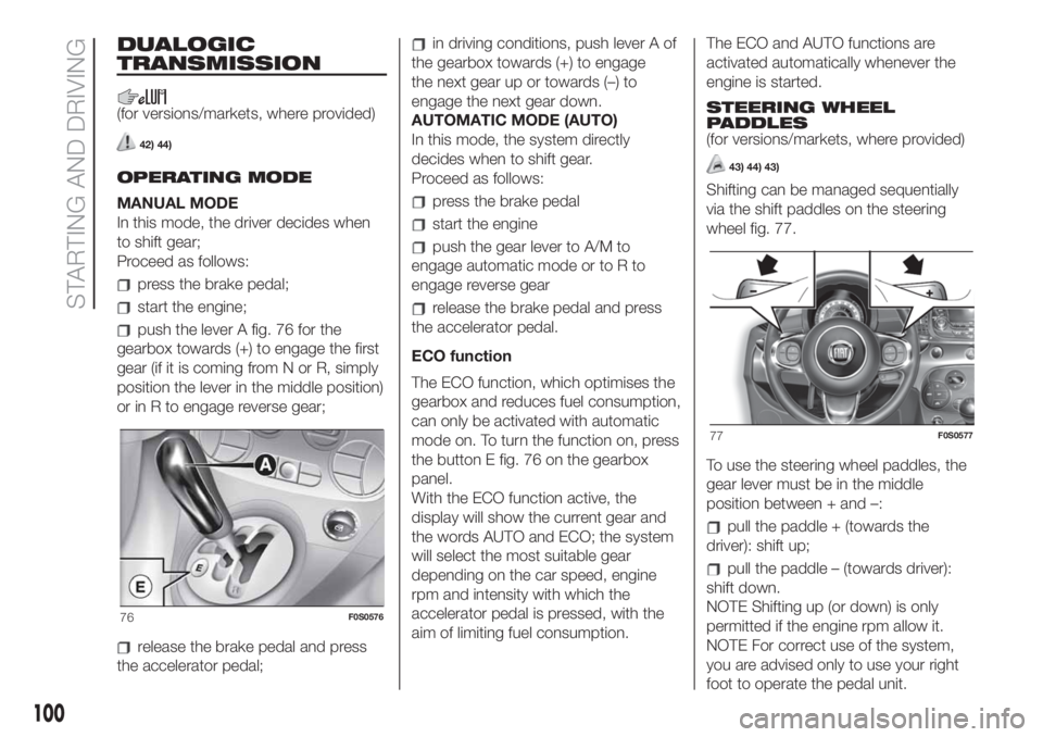 FIAT 500 2020 Owner handbook (in English) DUALOGIC
TRANSMISSION
(for versions/markets, where provided)
42) 44)
OPERATING MODE
MANUAL MODE
In this mode, the driver decides when
to shift gear;
Proceed as follows:
press the brake pedal;
start th FIAT 500 2020 Owner handbook (in English) DUALOGIC
TRANSMISSION
(for versions/markets, where provided)
42) 44)
OPERATING MODE
MANUAL MODE
In this mode, the driver decides when
to shift gear;
Proceed as follows:
press the brake pedal;
start th