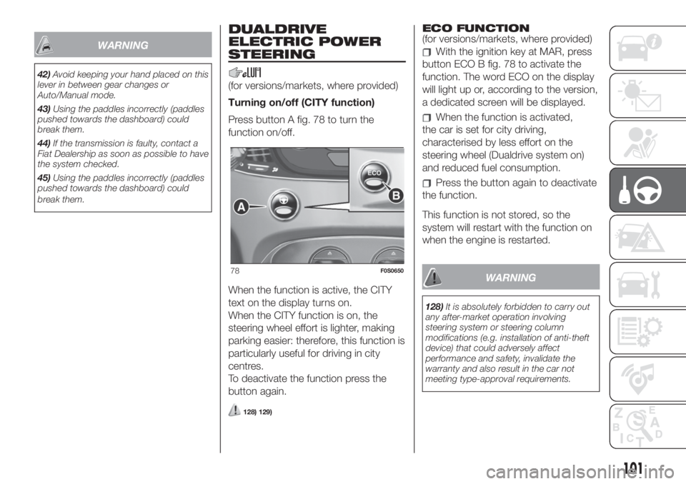 FIAT 500 2019  Owner handbook (in English) WARNING
42)Avoid keeping your hand placed on this
lever in between gear changes or
Auto/Manual mode.
43)Using the paddles incorrectly (paddles
pushed towards the dashboard) could
break them.
44)If the