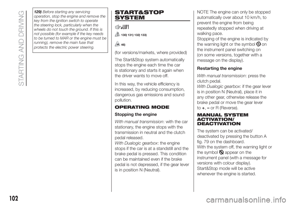 FIAT 500 2020  Owner handbook (in English) 129)Before starting any servicing
operation, stop the engine and remove the
key from the ignition switch to operate
the steering lock, particularly when the
wheels do not touch the ground. If this is
