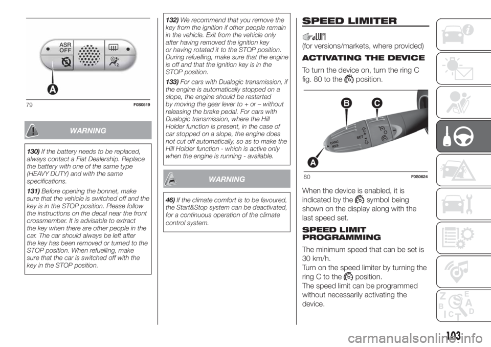 FIAT 500 2019  Owner handbook (in English) WARNING
130)If the battery needs to be replaced,
always contact a Fiat Dealership. Replace
the battery with one of the same type
(HEAVY DUTY) and with the same
specifications.
131)Before opening the b