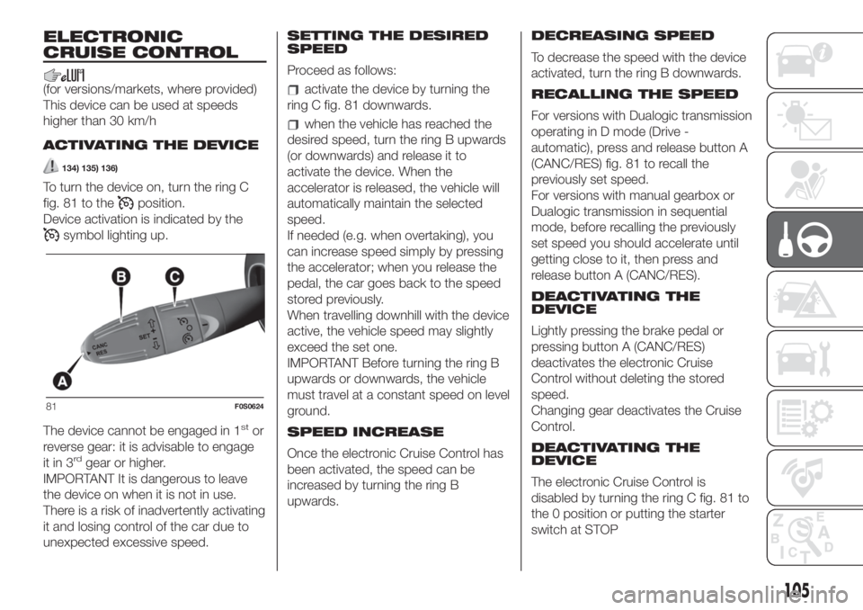 FIAT 500 2020 Owner handbook (in English) ELECTRONIC
CRUISE CONTROL
(for versions/markets, where provided)
This device can be used at speeds
higher than 30 km/h
ACTIVATING THE DEVICE
134) 135) 136)
To turn the device on, turn the ring C
fig. FIAT 500 2020 Owner handbook (in English) ELECTRONIC
CRUISE CONTROL
(for versions/markets, where provided)
This device can be used at speeds
higher than 30 km/h
ACTIVATING THE DEVICE
134) 135) 136)
To turn the device on, turn the ring C
fig.