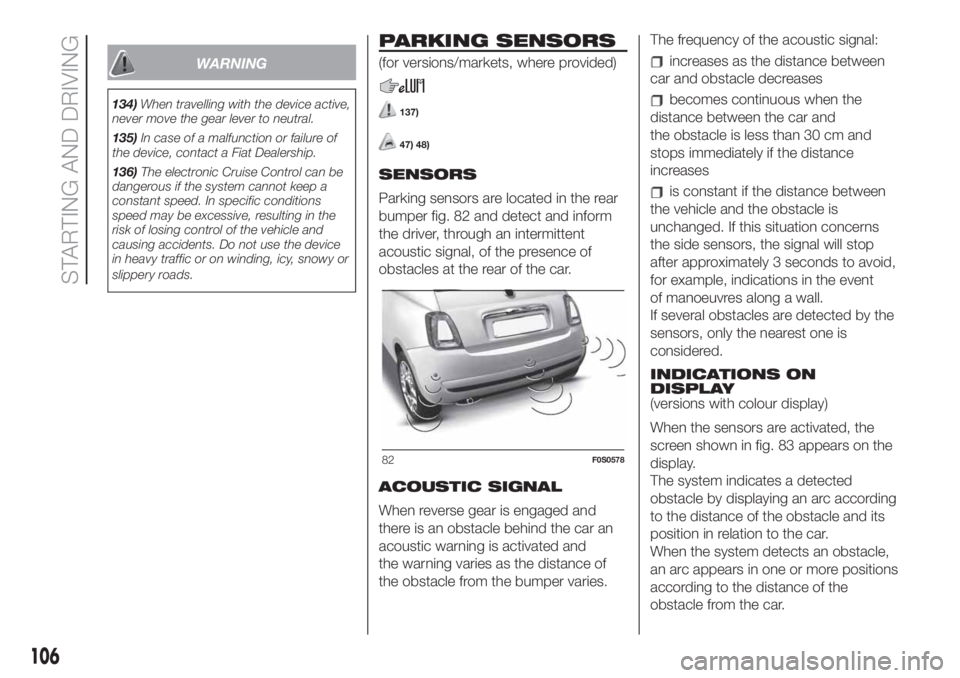 FIAT 500 2020 Owner handbook (in English) WARNING
134)When travelling with the device active,
never move the gear lever to neutral.
135)In case of a malfunction or failure of
the device, contact a Fiat Dealership.
136)The electronic Cruise Co FIAT 500 2020 Owner handbook (in English) WARNING
134)When travelling with the device active,
never move the gear lever to neutral.
135)In case of a malfunction or failure of
the device, contact a Fiat Dealership.
136)The electronic Cruise Co
