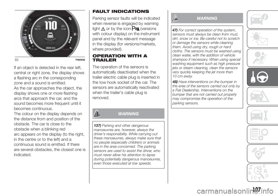 FIAT 500 2020 Owner handbook (in English) If an object is detected in the rear left,
central or right zone, the display shows
a flashing arc in the corresponding
zone and a sound is emitted.
As the car approaches the object, the
display shows FIAT 500 2020 Owner handbook (in English) If an object is detected in the rear left,
central or right zone, the display shows
a flashing arc in the corresponding
zone and a sound is emitted.
As the car approaches the object, the
display shows
