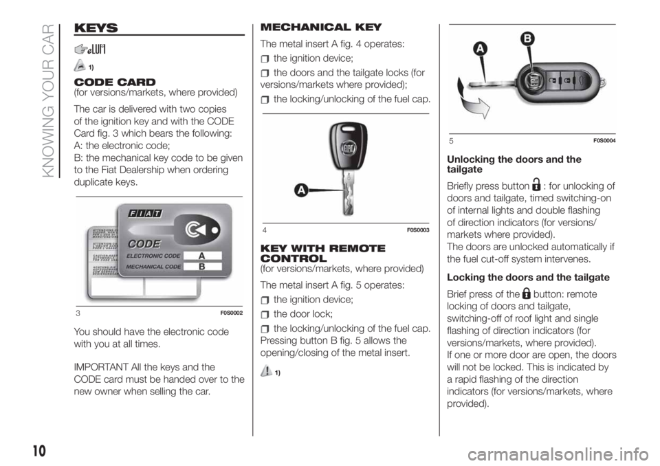 FIAT 500 2020 Owner handbook (in English) KEYS
1)
CODE CARD
(for versions/markets, where provided)
The car is delivered with two copies
of the ignition key and with the CODE
Card fig. 3 which bears the following:
A: the electronic code;
B: th FIAT 500 2020 Owner handbook (in English) KEYS
1)
CODE CARD
(for versions/markets, where provided)
The car is delivered with two copies
of the ignition key and with the CODE
Card fig. 3 which bears the following:
A: the electronic code;
B: th