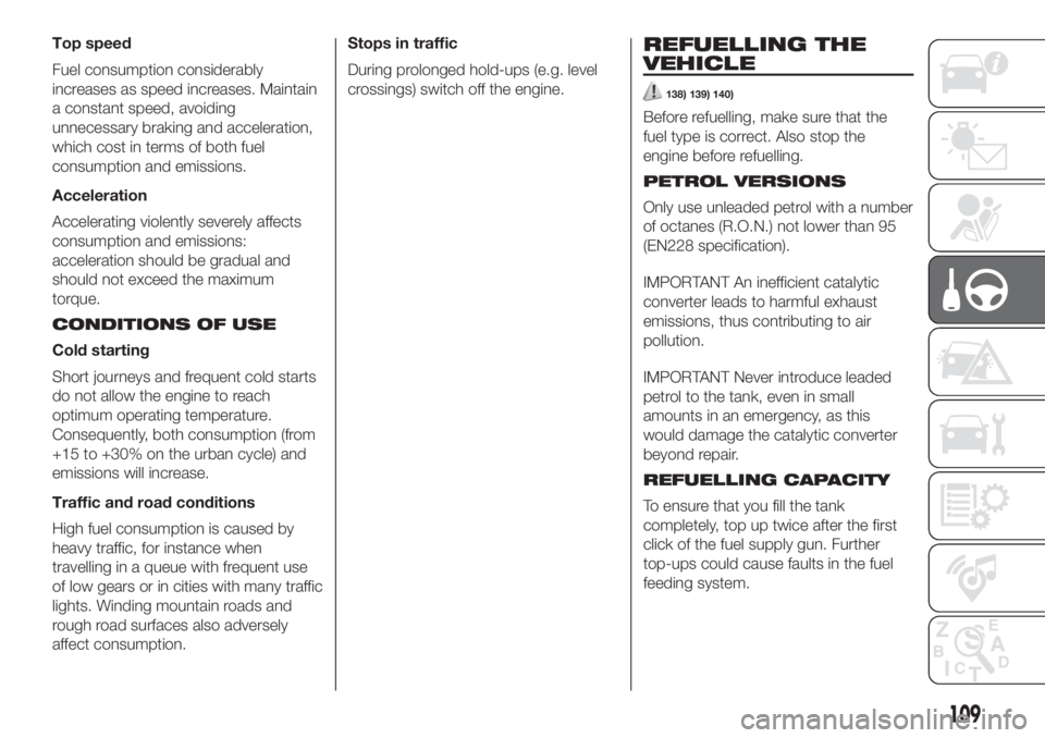 FIAT 500 2020 Owner handbook (in English) Top speed
Fuel consumption considerably
increases as speed increases. Maintain
a constant speed, avoiding
unnecessary braking and acceleration,
which cost in terms of both fuel
consumption and emissio FIAT 500 2020 Owner handbook (in English) Top speed
Fuel consumption considerably
increases as speed increases. Maintain
a constant speed, avoiding
unnecessary braking and acceleration,
which cost in terms of both fuel
consumption and emissio