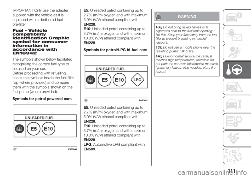 FIAT 500 2019 Owner handbook (in English) IMPORTANT Only use the adapter
supplied with the vehicle as it is
equipped with a dedicated fuel
pre-filter.
Fuel - Vehicle
compatibility
identification Graphic
symbol for consumer
information in
acco FIAT 500 2019 Owner handbook (in English) IMPORTANT Only use the adapter
supplied with the vehicle as it is
equipped with a dedicated fuel
pre-filter.
Fuel - Vehicle
compatibility
identification Graphic
symbol for consumer
information in
acco